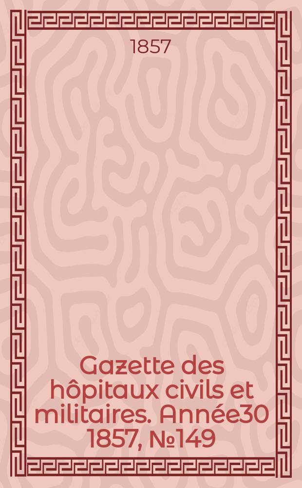 Gazette des hôpitaux civils et militaires. Année30 1857, №149