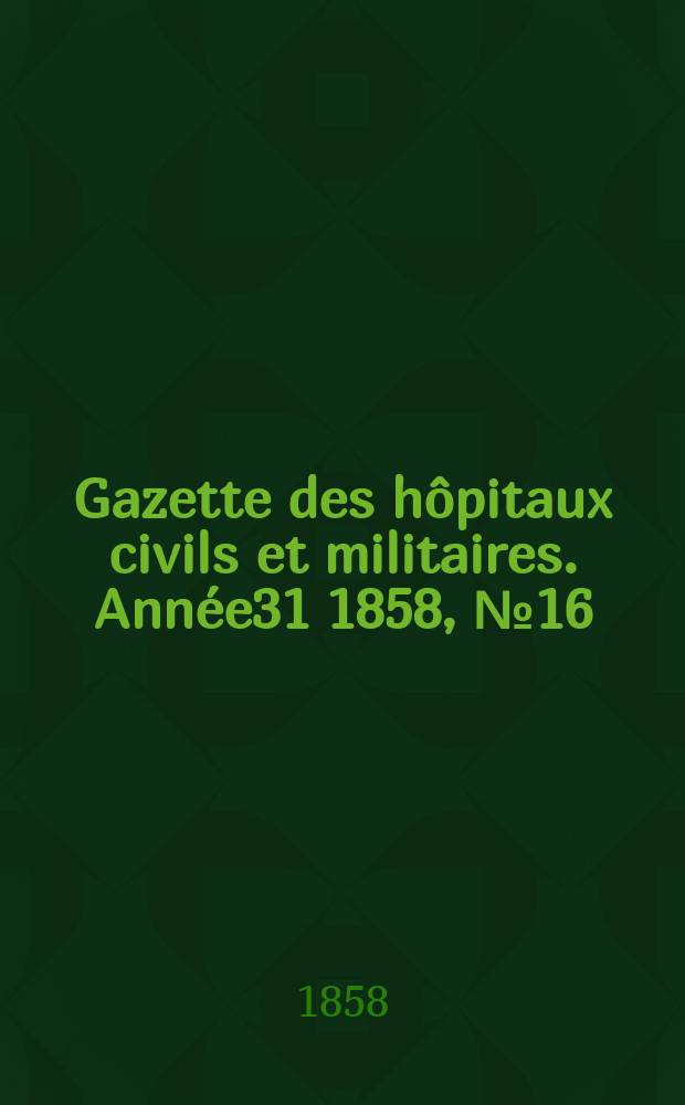 Gazette des hôpitaux civils et militaires. Année31 1858, №16