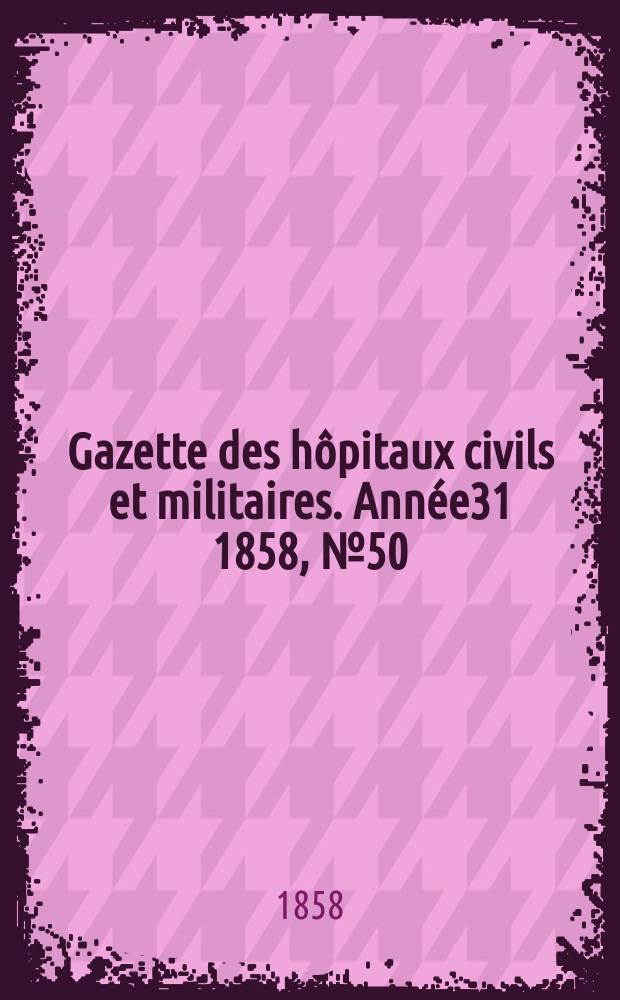 Gazette des h&ocirc;pitaux civils et militaires. Ann&eacute;e31 1858, №50