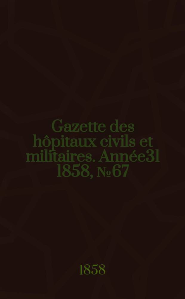 Gazette des hôpitaux civils et militaires. Année31 1858, №67
