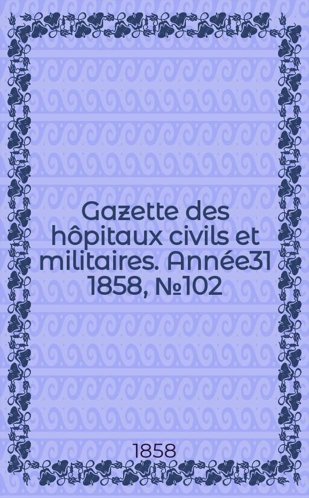 Gazette des hôpitaux civils et militaires. Année31 1858, №102