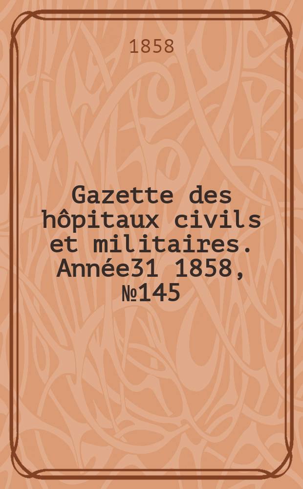 Gazette des hôpitaux civils et militaires. Année31 1858, №145