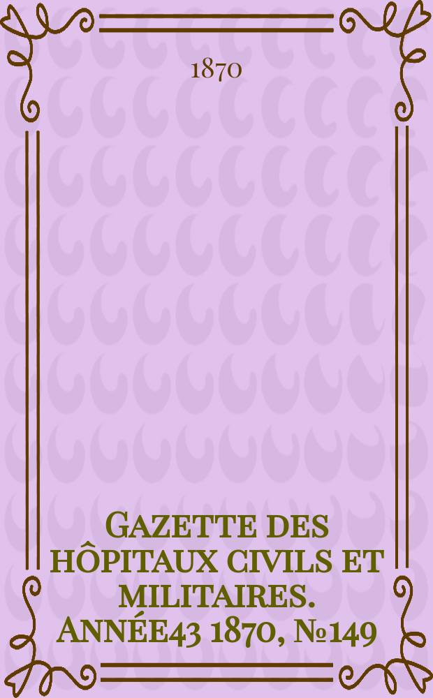 Gazette des hôpitaux civils et militaires. Année43 1870, №149