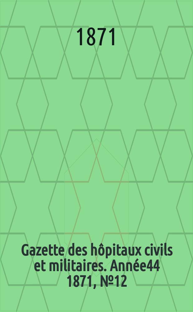 Gazette des hôpitaux civils et militaires. Année44 1871, №12