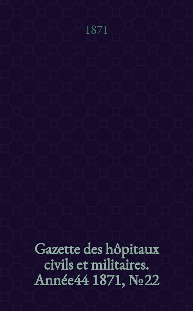 Gazette des hôpitaux civils et militaires. Année44 1871, №22