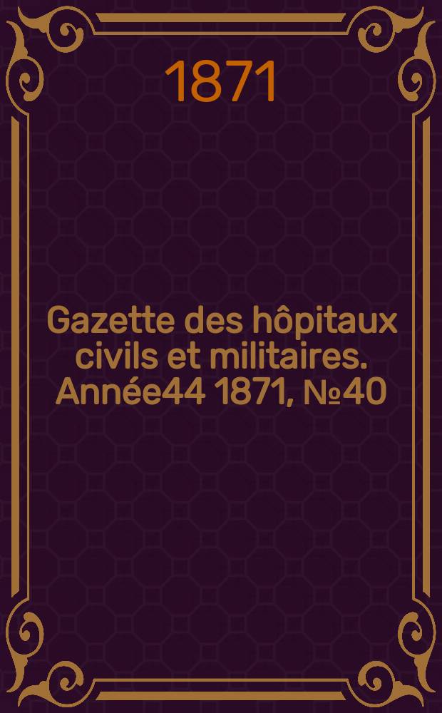 Gazette des hôpitaux civils et militaires. Année44 1871, №40