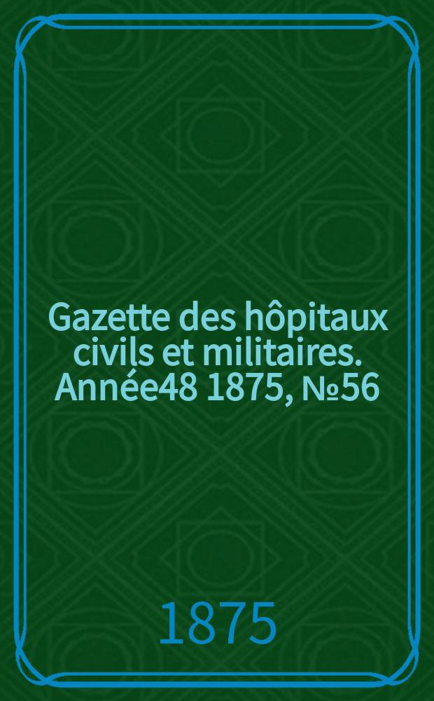 Gazette des hôpitaux civils et militaires. Année48 1875, №56
