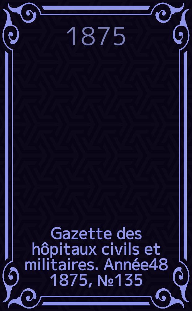 Gazette des hôpitaux civils et militaires. Année48 1875, №135