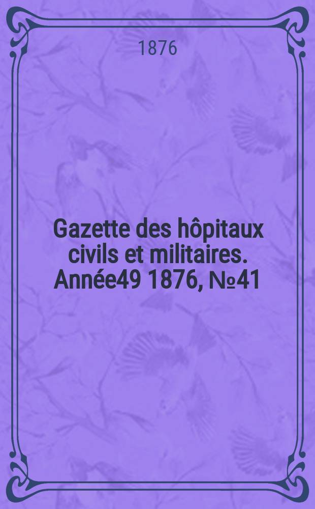 Gazette des hôpitaux civils et militaires. Année49 1876, №41