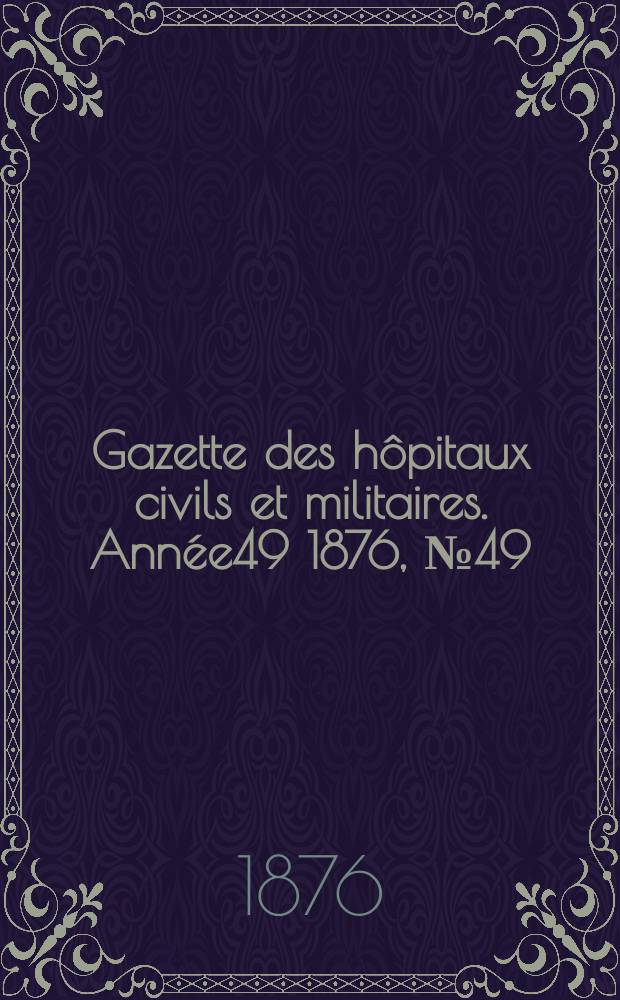 Gazette des hôpitaux civils et militaires. Année49 1876, №49