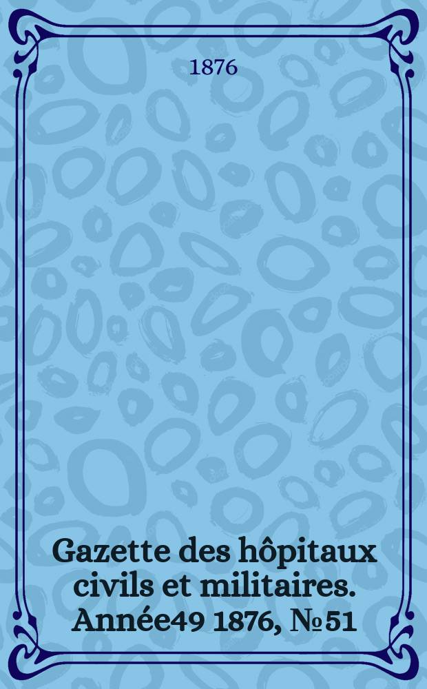 Gazette des hôpitaux civils et militaires. Année49 1876, №51