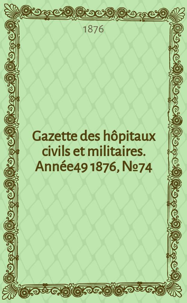 Gazette des hôpitaux civils et militaires. Année49 1876, №74