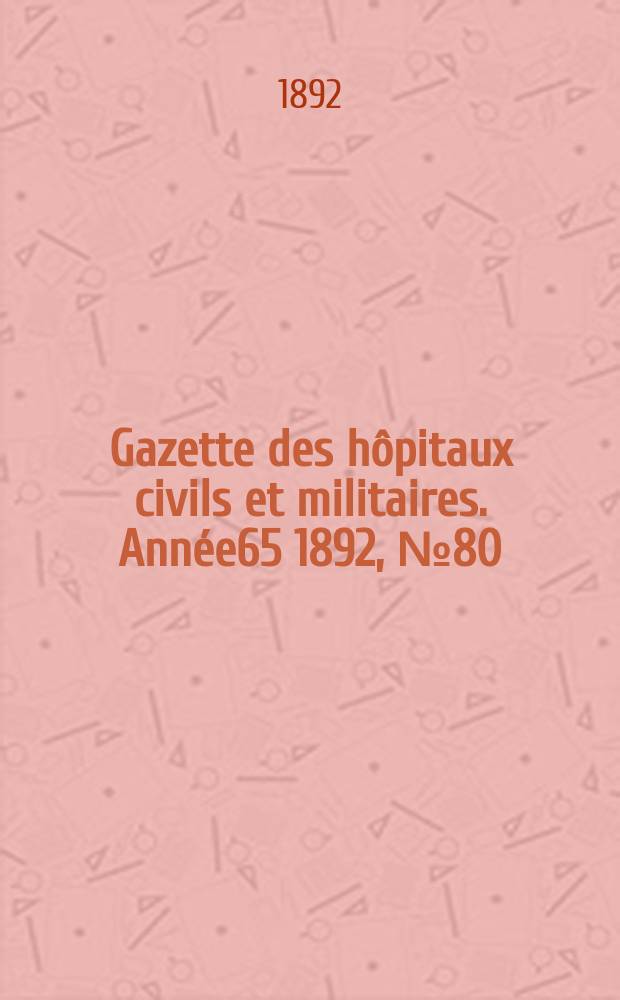 Gazette des h&ocirc;pitaux civils et militaires. Ann&eacute;e65 1892, №80