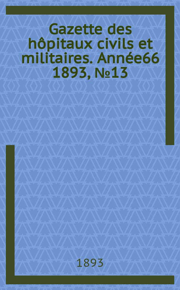 Gazette des hôpitaux civils et militaires. Année66 1893, №13