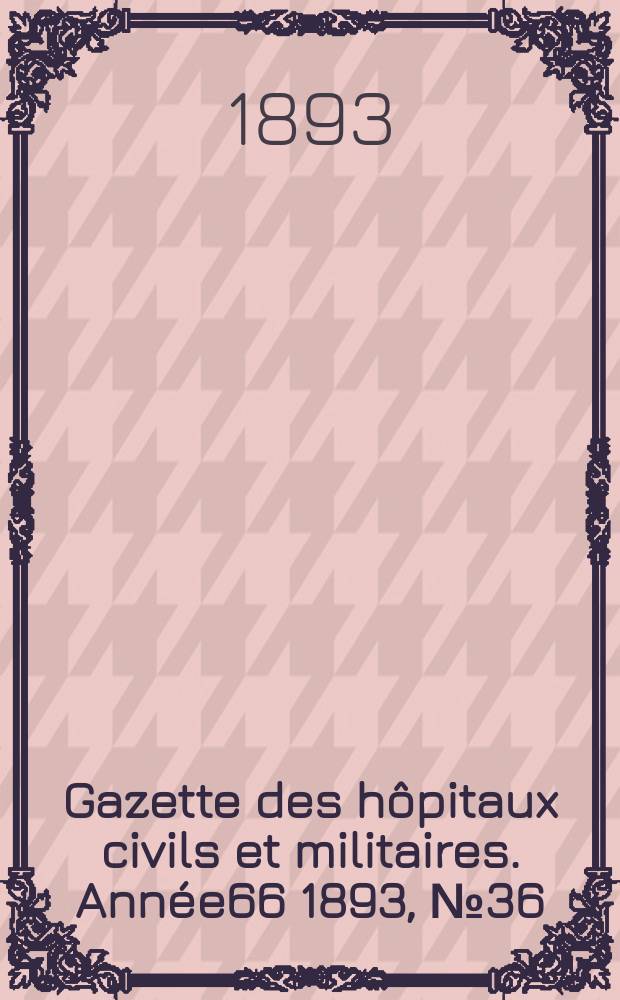 Gazette des hôpitaux civils et militaires. Année66 1893, №36