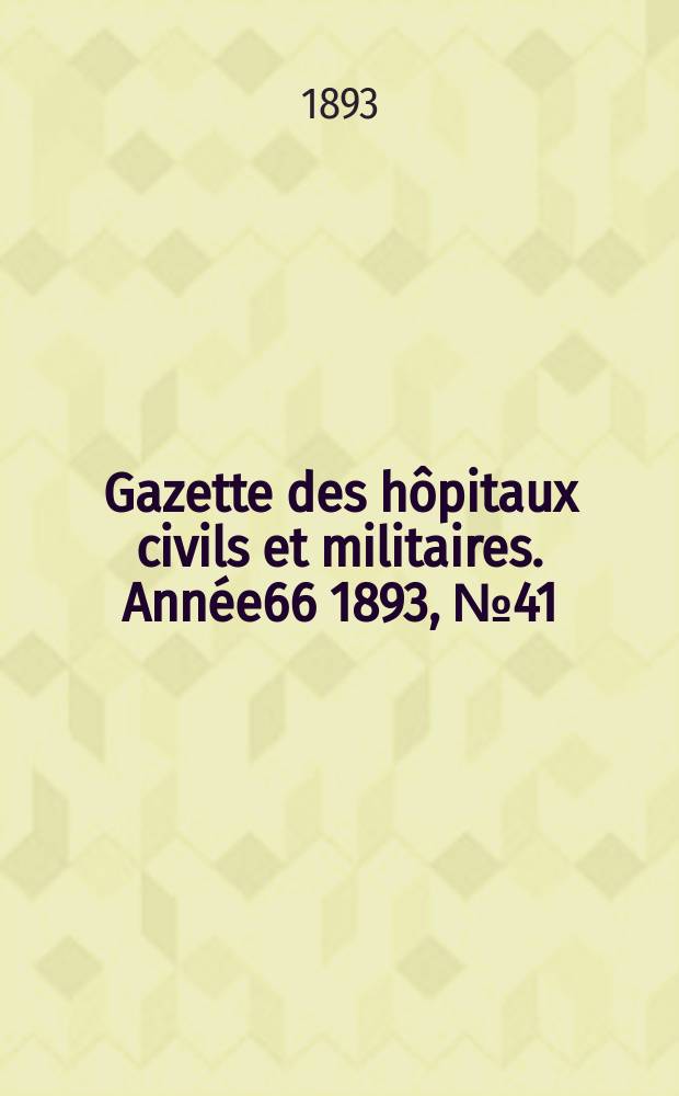 Gazette des hôpitaux civils et militaires. Année66 1893, №41