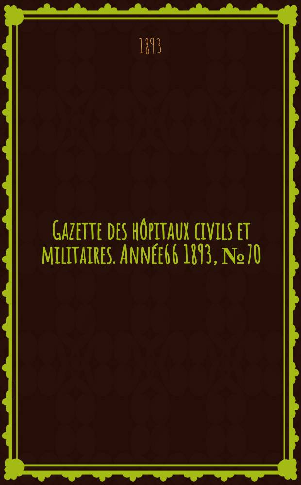 Gazette des hôpitaux civils et militaires. Année66 1893, №70