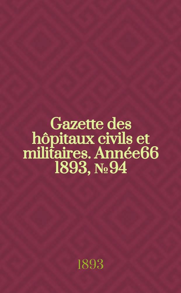 Gazette des h&ocirc;pitaux civils et militaires. Ann&eacute;e66 1893, №94