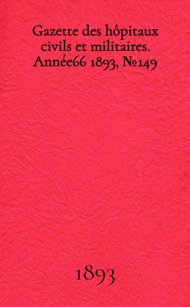 Gazette des hôpitaux civils et militaires. Année66 1893, №149