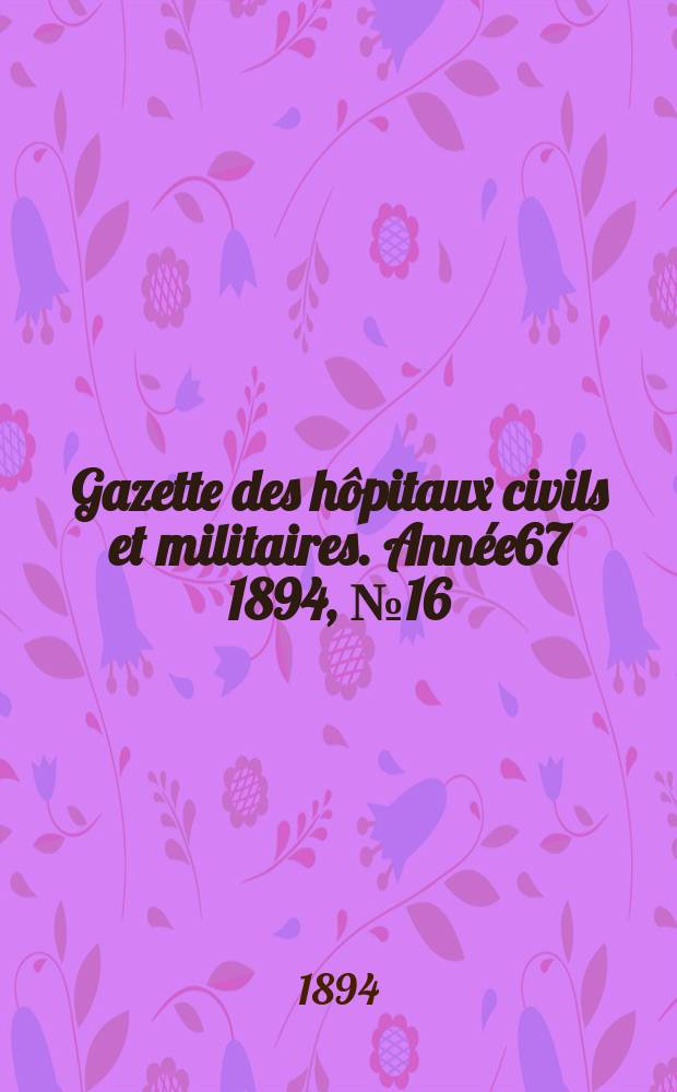 Gazette des hôpitaux civils et militaires. Année67 1894, №16