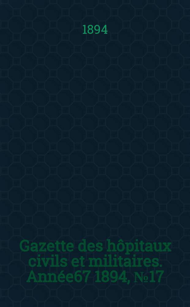Gazette des hôpitaux civils et militaires. Année67 1894, №17