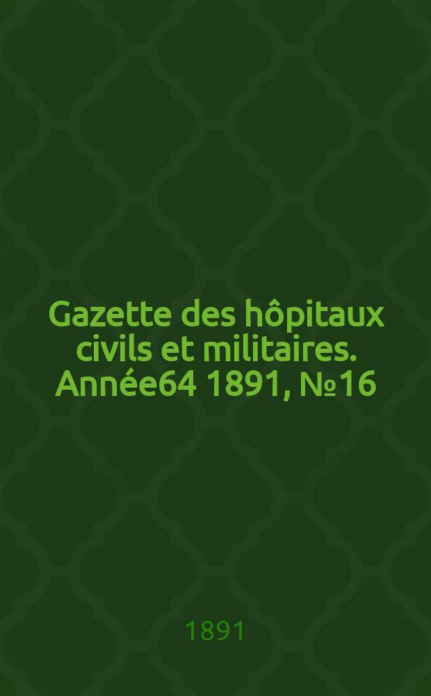 Gazette des hôpitaux civils et militaires. Année64 1891, №16