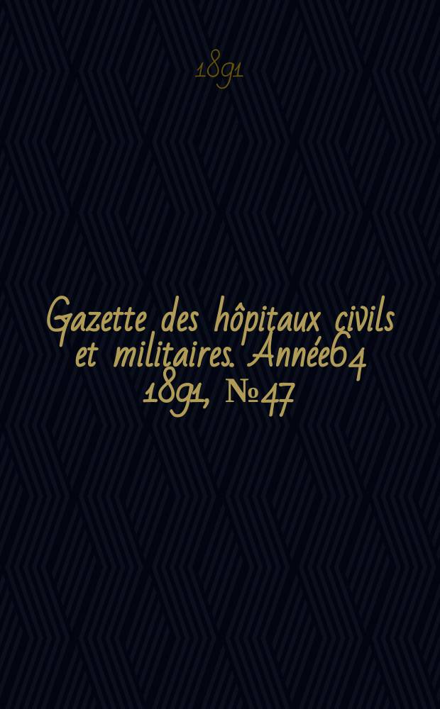 Gazette des hôpitaux civils et militaires. Année64 1891, №47