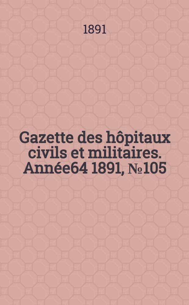 Gazette des hôpitaux civils et militaires. Année64 1891, №105