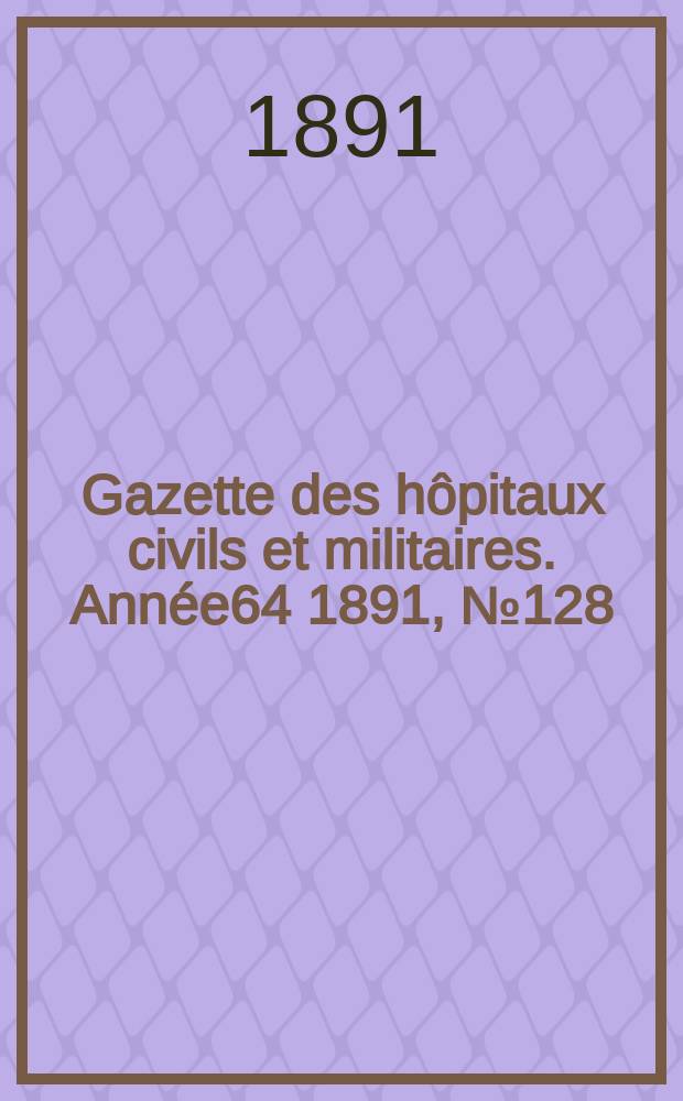 Gazette des hôpitaux civils et militaires. Année64 1891, №128