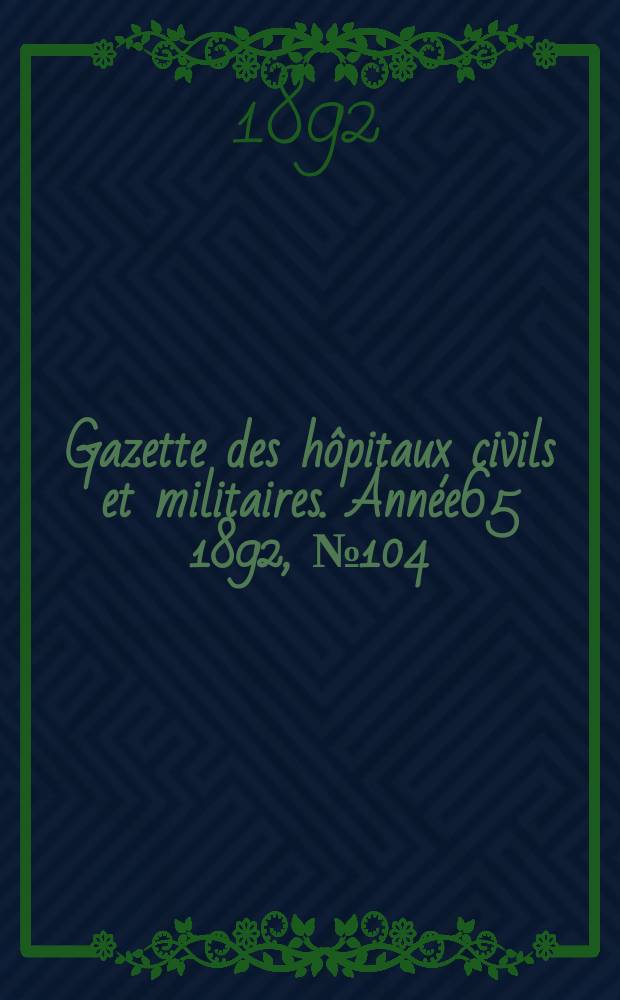 Gazette des hôpitaux civils et militaires. Année65 1892, №104