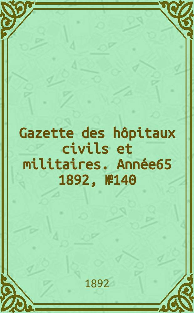 Gazette des h&ocirc;pitaux civils et militaires. Ann&eacute;e65 1892, №140