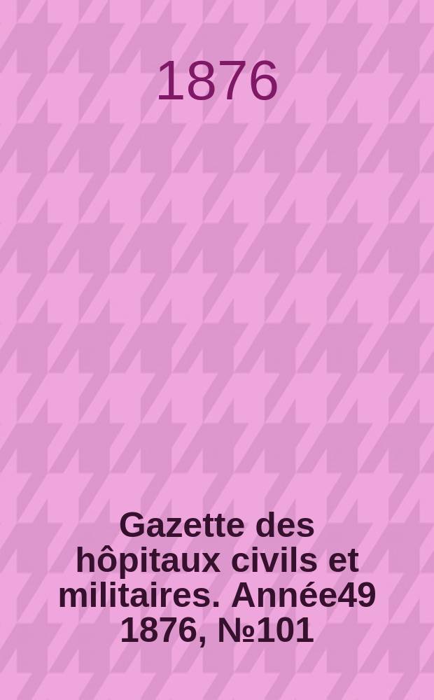 Gazette des hôpitaux civils et militaires. Année49 1876, №101