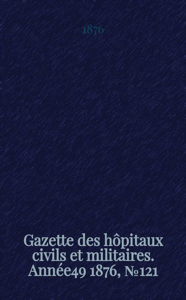 Gazette des hôpitaux civils et militaires. Année49 1876, №121
