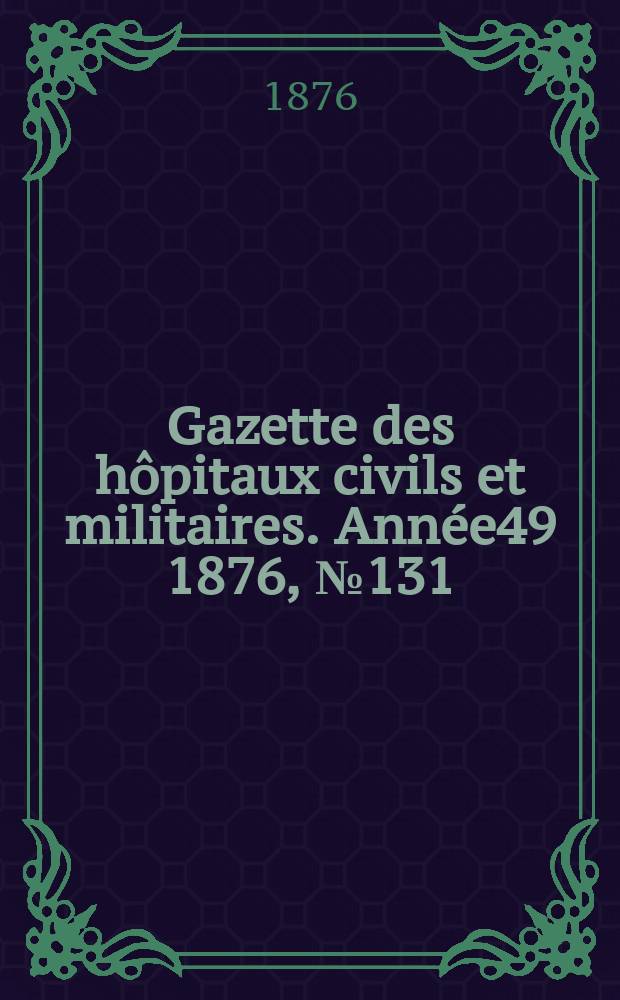 Gazette des hôpitaux civils et militaires. Année49 1876, №131