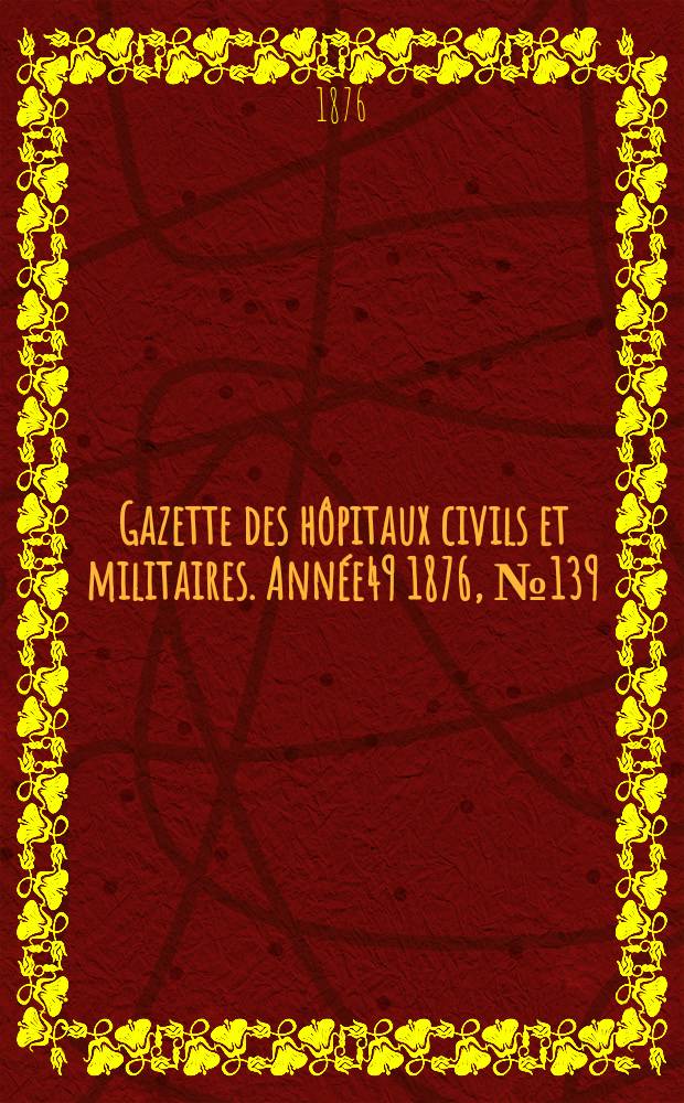 Gazette des hôpitaux civils et militaires. Année49 1876, №139