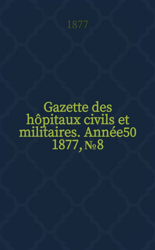 Gazette des h&ocirc;pitaux civils et militaires. Ann&eacute;e50 1877, №8