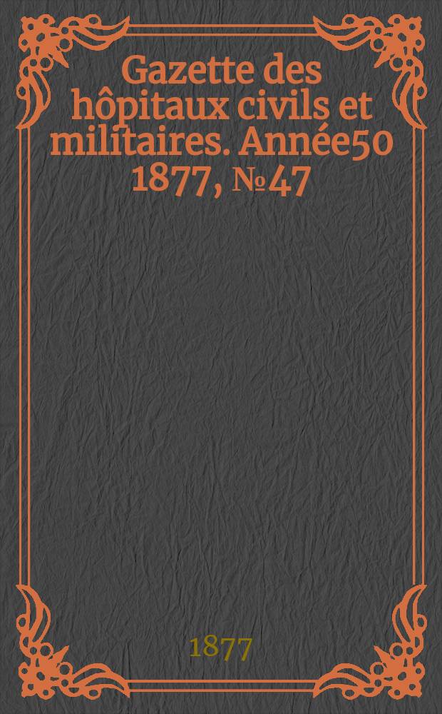 Gazette des hôpitaux civils et militaires. Année50 1877, №47