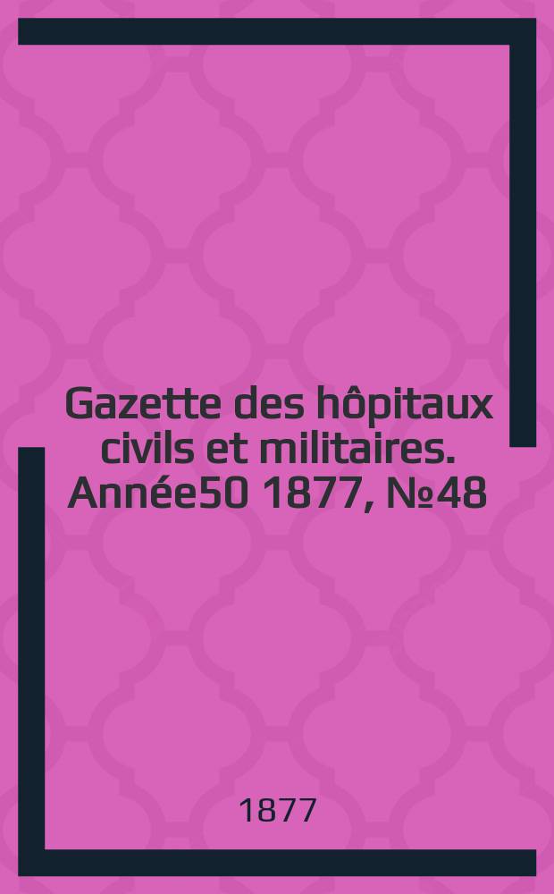 Gazette des hôpitaux civils et militaires. Année50 1877, №48