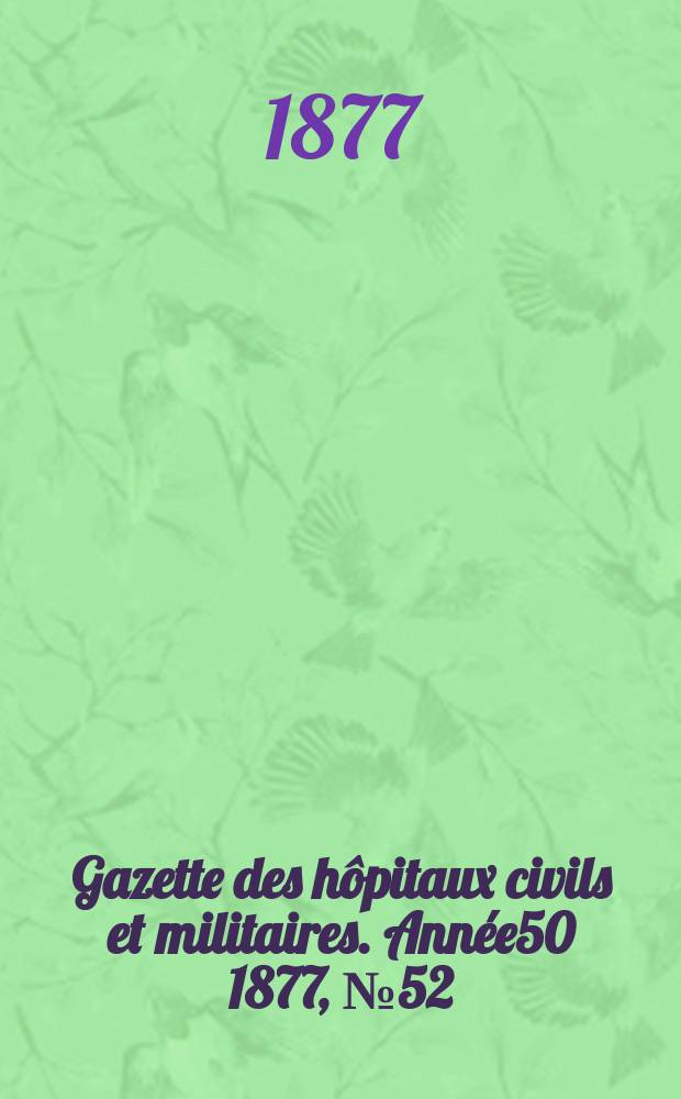 Gazette des h&ocirc;pitaux civils et militaires. Ann&eacute;e50 1877, №52