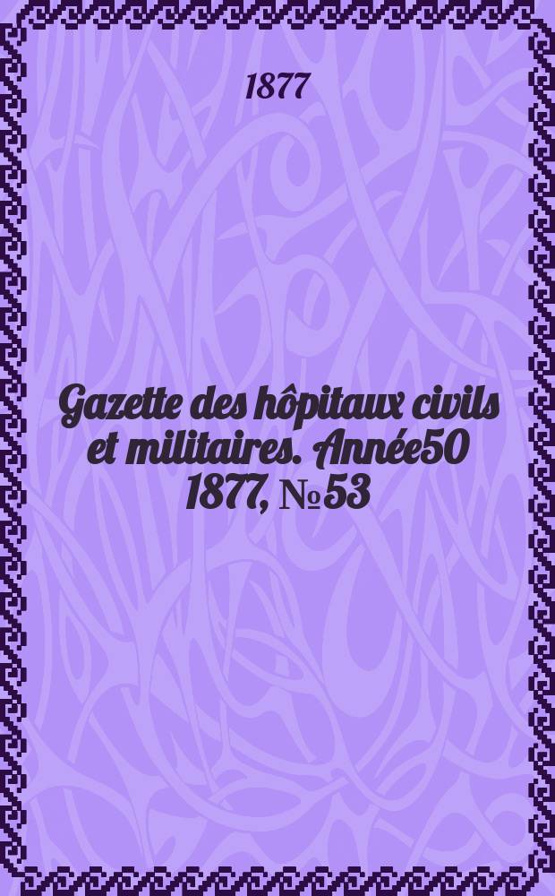 Gazette des hôpitaux civils et militaires. Année50 1877, №53