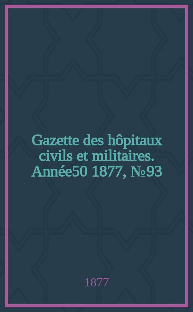 Gazette des hôpitaux civils et militaires. Année50 1877, №93