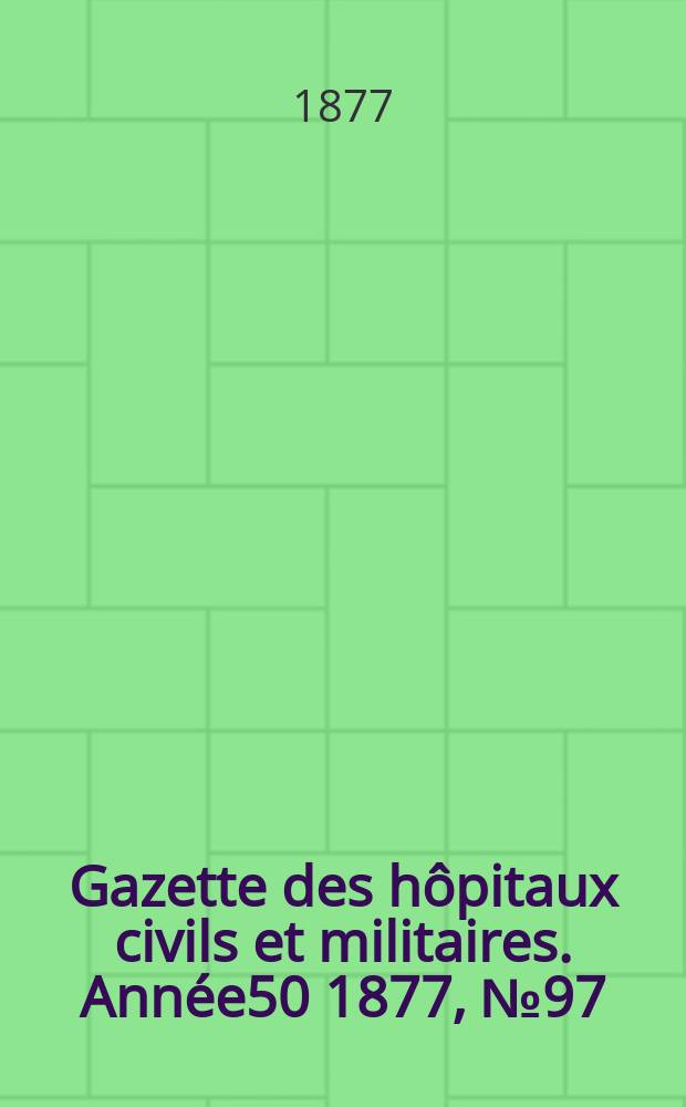 Gazette des hôpitaux civils et militaires. Année50 1877, №97