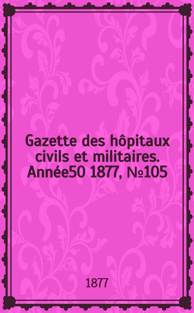 Gazette des hôpitaux civils et militaires. Année50 1877, №105