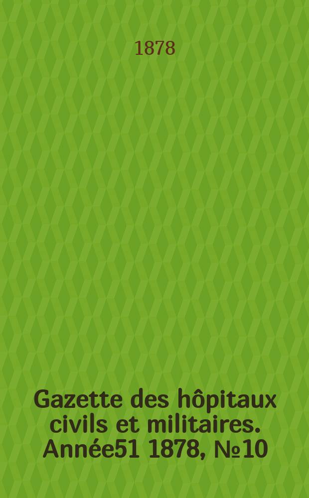 Gazette des h&ocirc;pitaux civils et militaires. Ann&eacute;e51 1878, №10