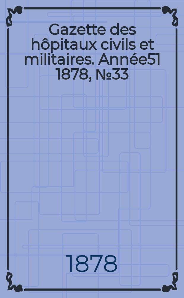 Gazette des hôpitaux civils et militaires. Année51 1878, №33