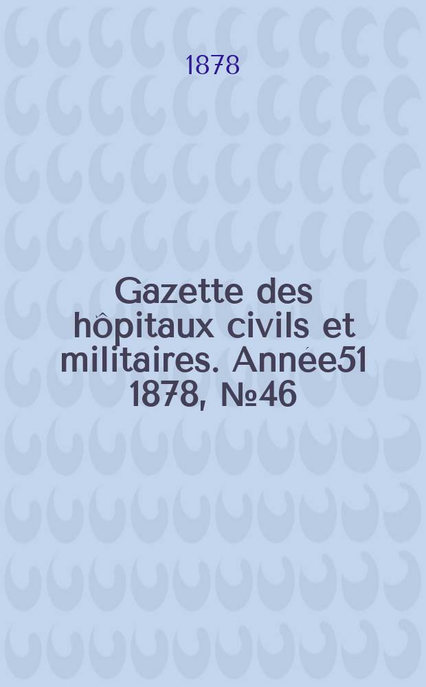 Gazette des hôpitaux civils et militaires. Année51 1878, №46