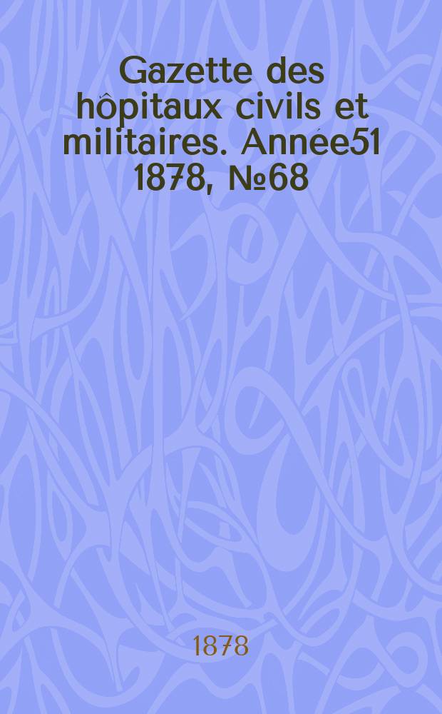 Gazette des hôpitaux civils et militaires. Année51 1878, №68
