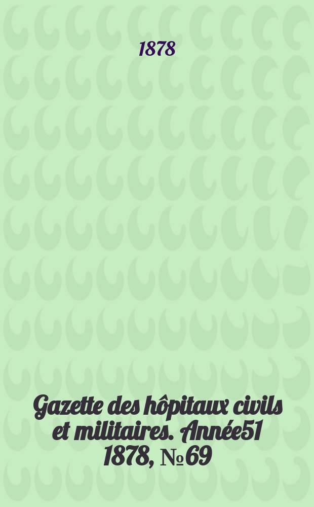Gazette des hôpitaux civils et militaires. Année51 1878, №69