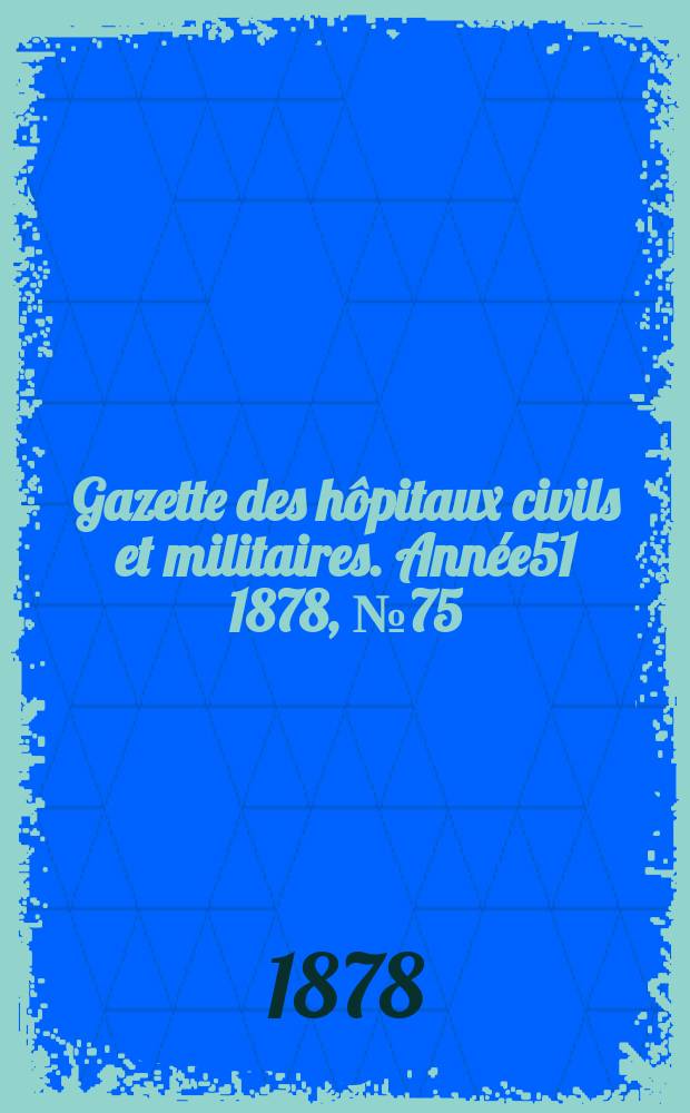 Gazette des hôpitaux civils et militaires. Année51 1878, №75