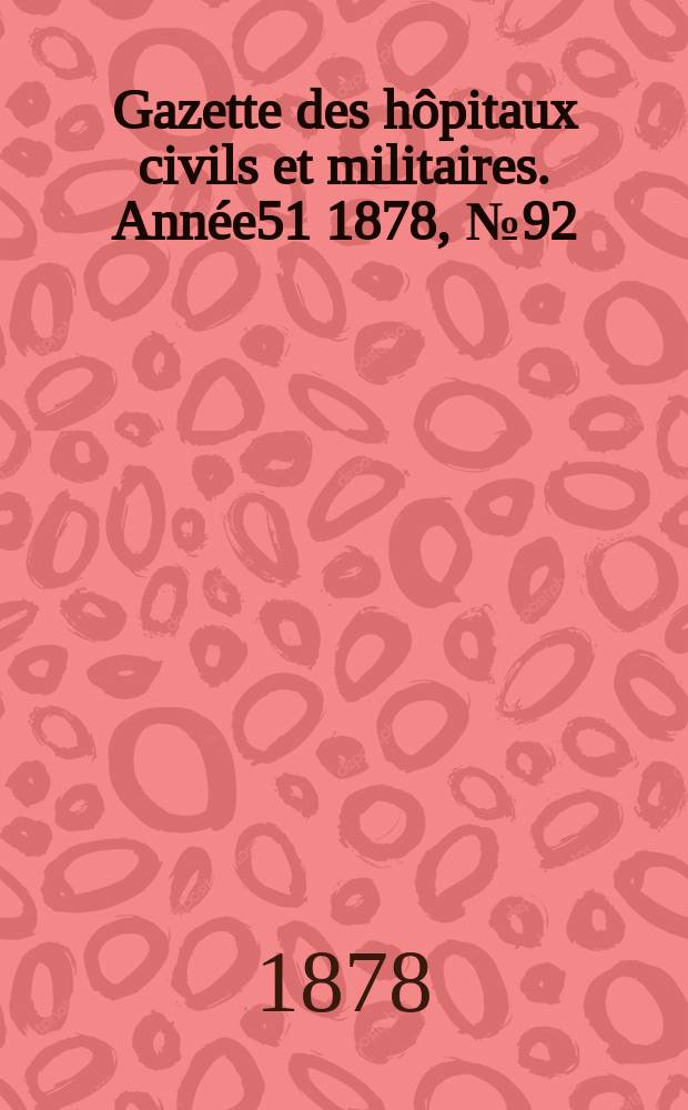 Gazette des h&ocirc;pitaux civils et militaires. Ann&eacute;e51 1878, №92